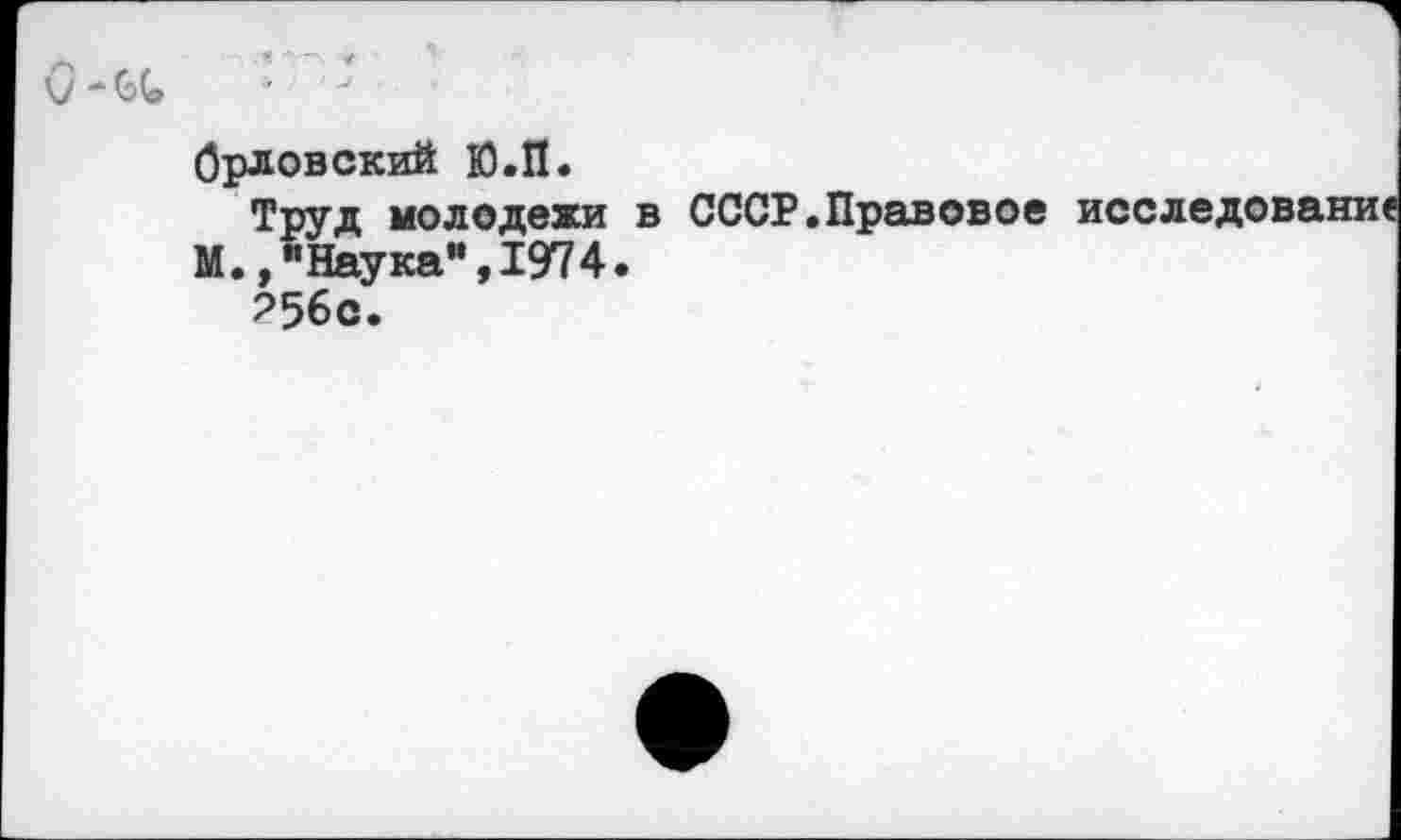 ﻿О-(4
Орловский Ю.П.
Труд молодежи М.,"Наука”,1974.
?56с.
в СССР.Правовое